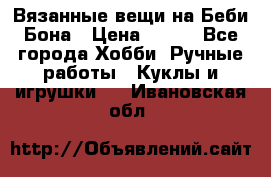 Вязанные вещи на Беби Бона › Цена ­ 500 - Все города Хобби. Ручные работы » Куклы и игрушки   . Ивановская обл.